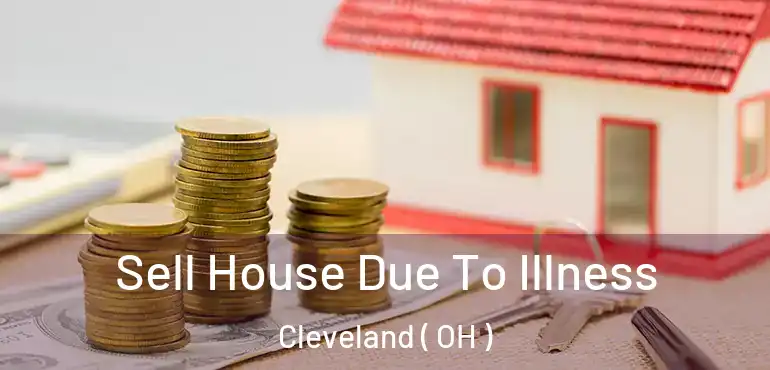  Sell House Due To Illness Cleveland ( OH )